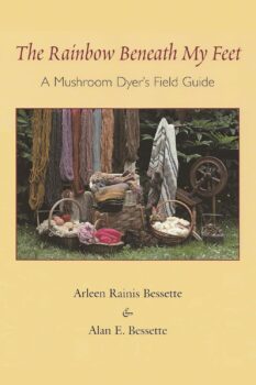 The Rainbow Beneath My Feet: A Mushroom Dyer's Field Guide by Arleen Bessette and Alan Bessette