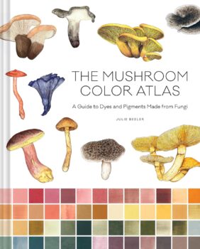 The Mushroom Color Atlas: A Guide to Dyes and Pigments Made from Fungi by Julie Peeler